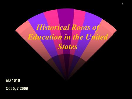 1 Historical Roots of Education in the United States ED 1010 Oct 5, 7 2009.