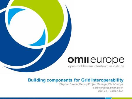 Building components for Grid Interoperability Stephen Brewer, Deputy Project Manager, OMII-Europe OGF 22 – Boston, MA.