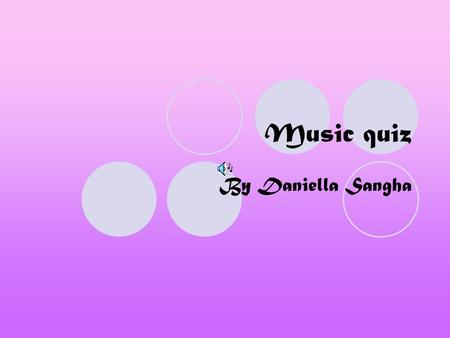 Music quiz By Daniella Sangha. instructions You have a question click on the answer you think is right! If it’s not right you will go back to the question.