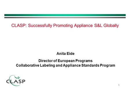 1 Anita Eide Director of European Programs Collaborative Labeling and Appliance Standards Program CLASP: Successfully Promoting Appliance S&L Globally.