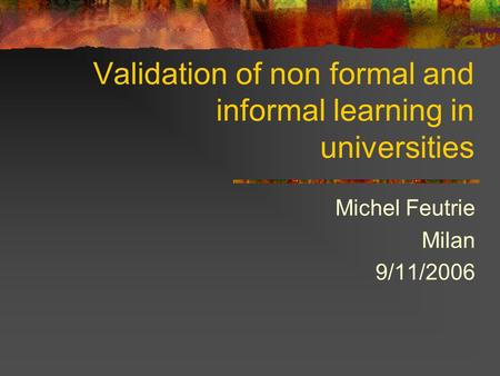 Validation of non formal and informal learning in universities Michel Feutrie Milan 9/11/2006.