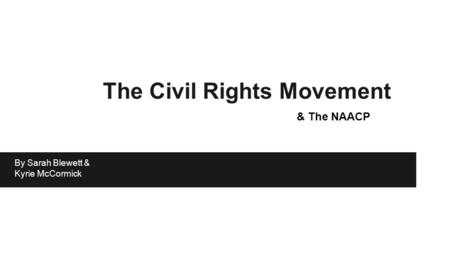 The Civil Rights Movement & The NAACP By Sarah Blewett & Kyrie McCormick.