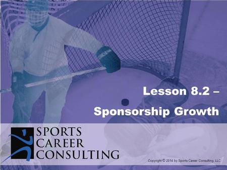 Lesson 8.2 – Sponsorship Growth Copyright © 2014 by Sports Career Consulting, LLC.