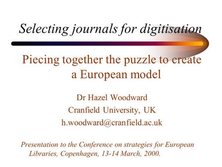 Selecting journals for digitisation Piecing together the puzzle to create a European model Dr Hazel Woodward Cranfield University, UK