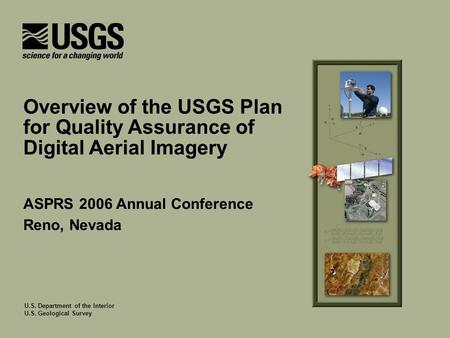 U.S. Department of the Interior U.S. Geological Survey ASPRS 2006 Annual Conference Reno, Nevada Overview of the USGS Plan for Quality Assurance of Digital.