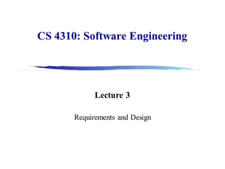 CS 4310: Software Engineering Lecture 3 Requirements and Design.
