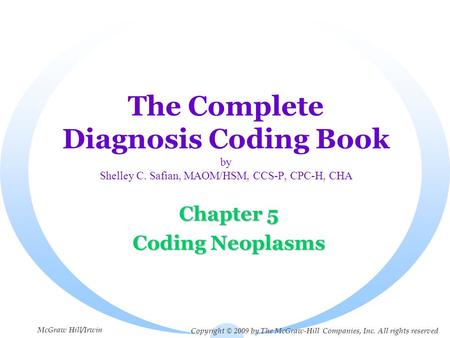 The Complete Diagnosis Coding Book by Shelley C. Safian, MAOM/HSM, CCS-P, CPC-H, CHA Chapter 5 Coding Neoplasms Copyright © 2009 by The McGraw-Hill Companies,