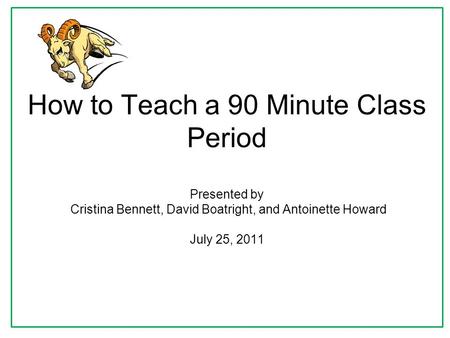 How to Teach a 90 Minute Class Period Presented by Cristina Bennett, David Boatright, and Antoinette Howard July 25, 2011.