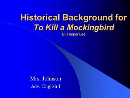 Historical Background for To Kill a Mockingbird By Harper Lee Mrs. Johnson Adv. English I.