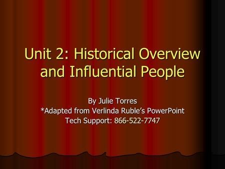 Unit 2: Historical Overview and Influential People By Julie Torres *Adapted from Verlinda Ruble’s PowerPoint Tech Support: 866-522-7747.