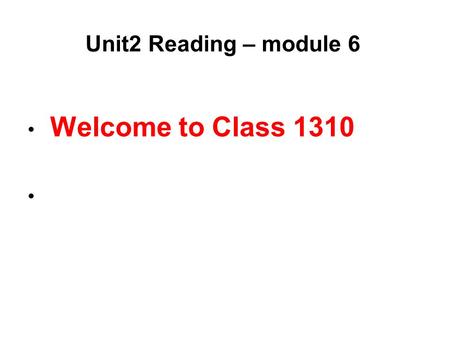 Welcome to Class 1310 Unit2 Reading – module 6. 每日一语： What pains us trains us!( 使我们痛苦的东西在真正锻造 着我们）