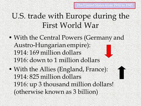 The United States from 1914 to 1945 U.S. trade with Europe during the First World War With the Central Powers (Germany and Austro-Hungarian empire): 1914:
