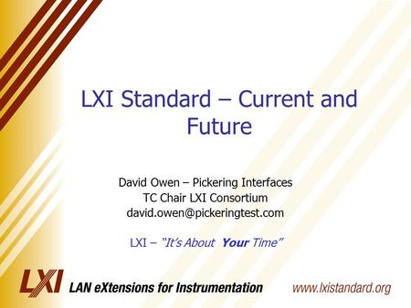 LXI Standard – Current and Future David Owen – Pickering Interfaces TC Chair LXI Consortium LXI – “It’s About Your Time”