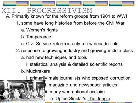 XII. PROGRESSIVISM A. Primarily known for the reform groups from 1901 to WWI 1. some have long histories from before the Civil War a. Women's rights b.