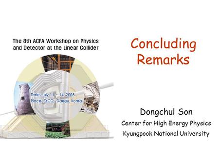 Concluding Remarks Dongchul Son Center for High Energy Physics Kyungpook National University.