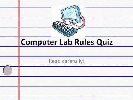 Computer Lab Rules Quiz Read carefully!. When using the Internet which of these statements is correct.  I can check my email when I want. I can check.