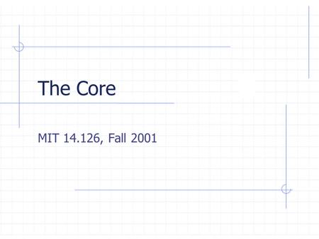 The Core MIT 14.126, Fall 2001. Lecture Outline  Coalitional Games and the Core The non-transferable utility ( “ NTU ” ) formulation The transferable.