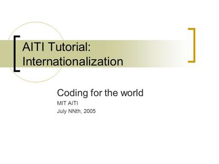 AITI Tutorial: Internationalization Coding for the world MIT AITI July NNth, 2005.
