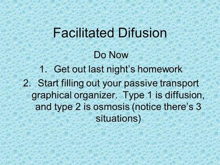 Facilitated Difusion Do Now 1.Get out last night’s homework 2.Start filling out your passive transport graphical organizer. Type 1 is diffusion, and type.