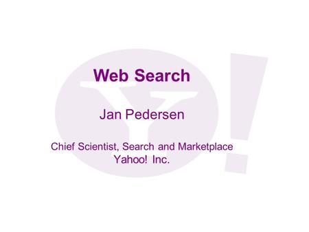 Web Search Jan Pedersen Chief Scientist, Search and Marketplace Yahoo! Inc.