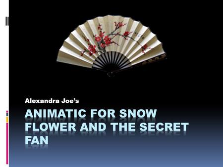 Alexandra Joe’s. Introduction  Design Question:  How can I visually represent the book “Snow Flower and the Secret Fan”?  Concept:  An animatic of.