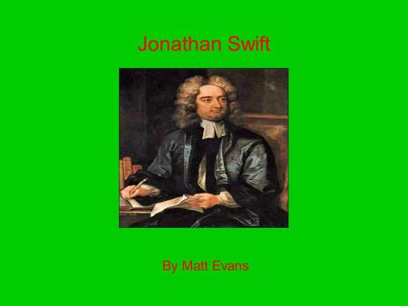 Jonathan Swift By Matt Evans. Basic Facts Born in Dublin, Ireland on Nov. 30, 1667 Died in Dublin on Oct. 19, 1745 Age 77 Born into poor family Parents: