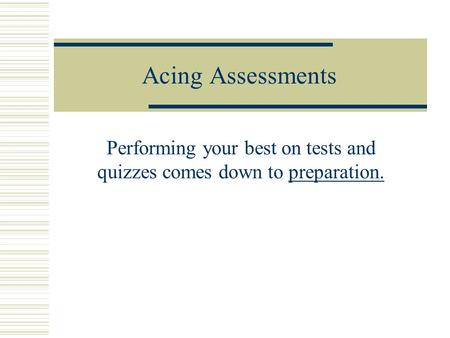 Acing Assessments Performing your best on tests and quizzes comes down to preparation.