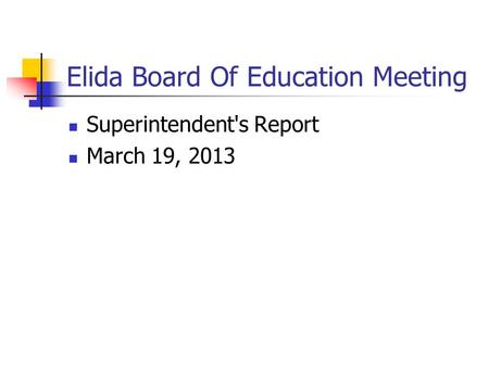 Elida Board Of Education Meeting Superintendent's Report March 19, 2013.