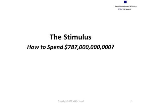 The Stimulus How to Spend $787,000,000,000? Copyright 2009 VIAforward1.
