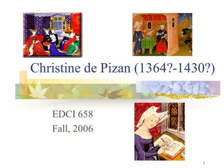 1 Christine de Pizan (1364?-1430?) EDCI 658 Fall, 2006.