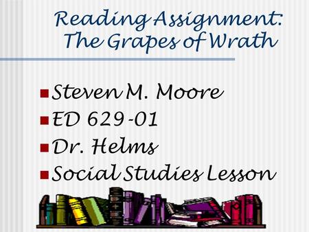 Reading Assignment: The Grapes of Wrath Steven M. Moore ED 629-01 Dr. Helms Social Studies Lesson.