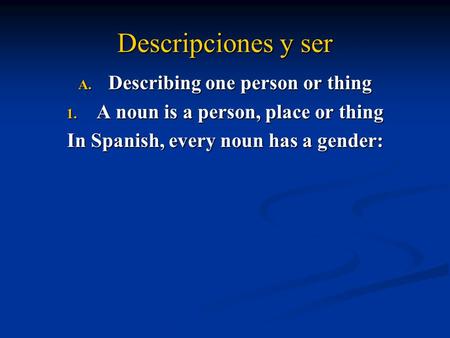 Descripciones y ser  Describing one person or thing  A noun is a person, place or thing In Spanish, every noun has a gender: