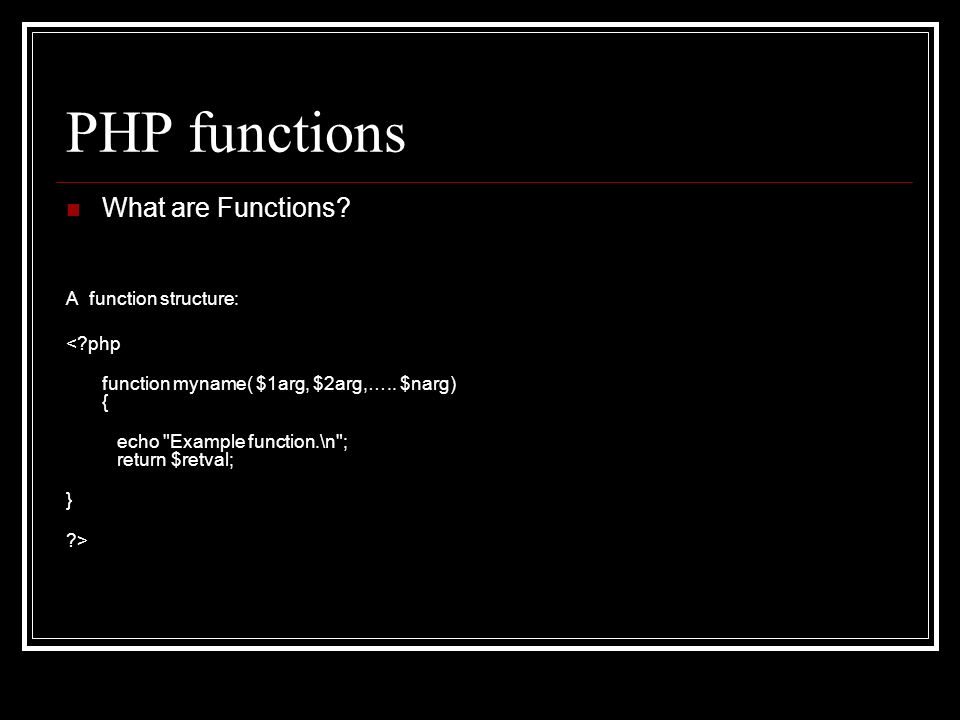 PHP functions What are Functions? A function structure: <?php function  myname( $1arg, $2arg,….. $narg) { echo Example function.\n; return  $retval; } - ppt download