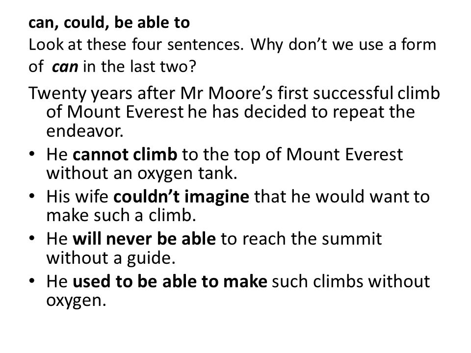 Can, could, be able to Look at these four sentences. Why don't we use a  form of can in the last two? Twenty years after Mr Moore's first successful  climb. - ppt