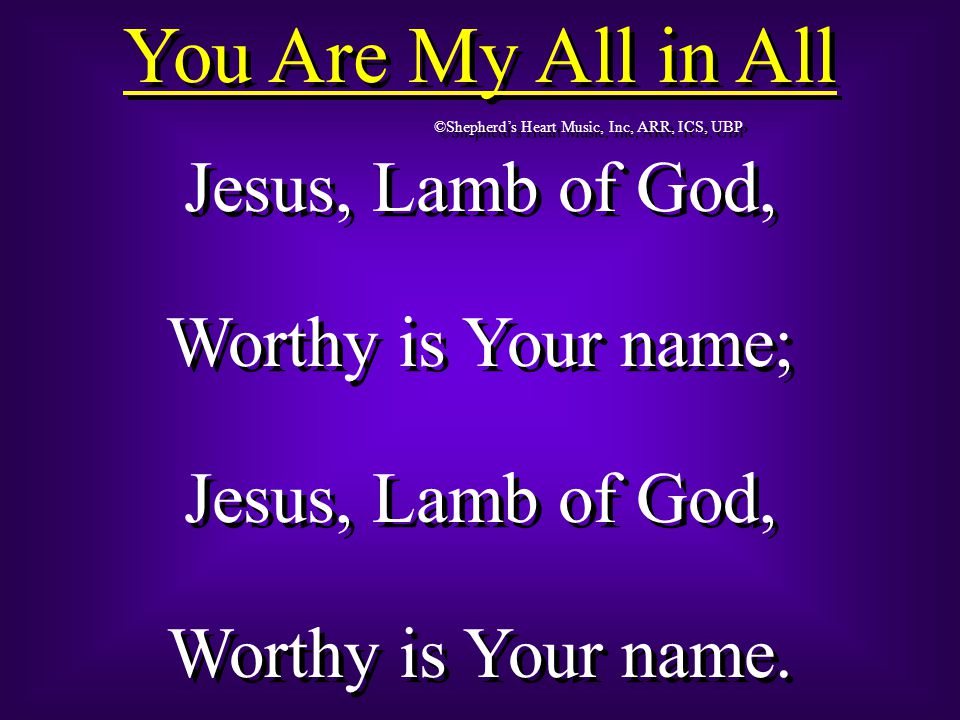 You Are My All in All Jesus, Lamb of God, Worthy is Your name 