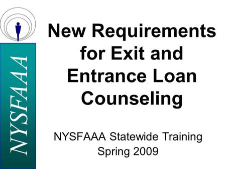 NYSFAAA NYSFAAA Statewide Training Spring 2009 New Requirements for Exit and Entrance Loan Counseling.