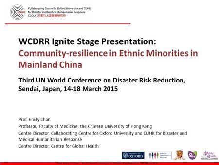 WCDRR Ignite Stage Presentation: Community-resilience in Ethnic Minorities in Mainland China Prof. Emily Chan Professor, Faculty of Medicine, the Chinese.