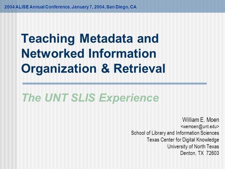 Teaching Metadata and Networked Information Organization & Retrieval The UNT SLIS Experience William E. Moen School of Library and Information Sciences.
