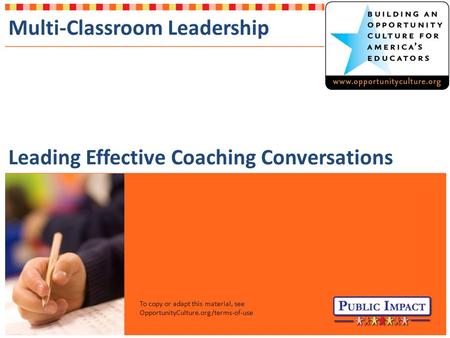 To copy or adapt this material, see OpportunityCulture.org/terms-of-use Multi-Classroom Leadership Leading Effective Coaching Conversations.