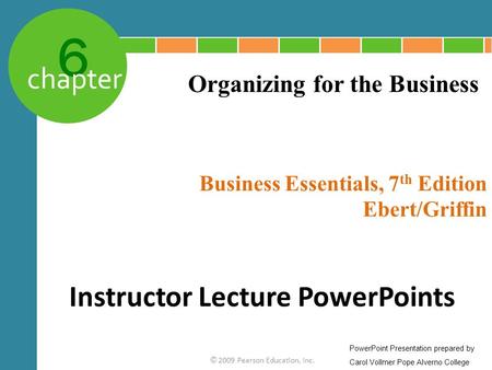 6 chapter Business Essentials, 7 th Edition Ebert/Griffin © 2009 Pearson Education, Inc. Organizing for the Business Instructor Lecture PowerPoints PowerPoint.