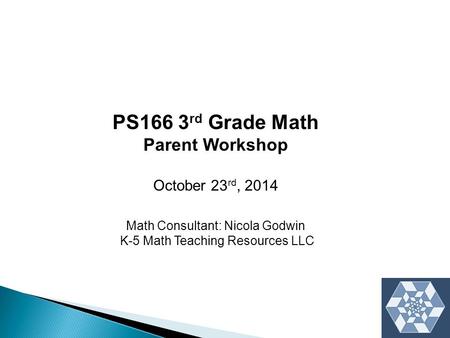 PS166 3 rd Grade Math Parent Workshop October 23 rd, 2014 Math Consultant: Nicola Godwin K-5 Math Teaching Resources LLC.