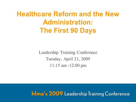Healthcare Reform and the New Administration: The First 90 Days Leadership Training Conference Tuesday, April 21, 2009 11:15 am -12:00 pm.