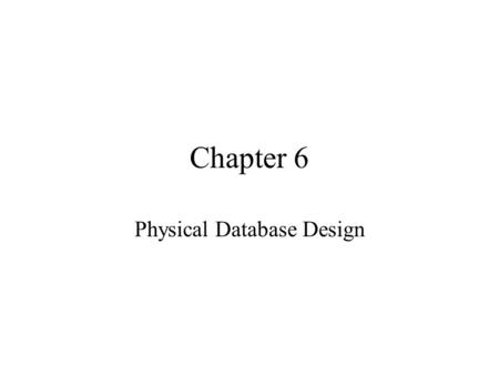 Chapter 6 Physical Database Design. Introduction The purpose of physical database design is to translate the logical description of data into the technical.