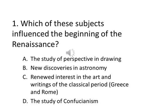 1. Which of these subjects influenced the beginning of the Renaissance? A.The study of perspective in drawing B.New discoveries in astronomy C.Renewed.