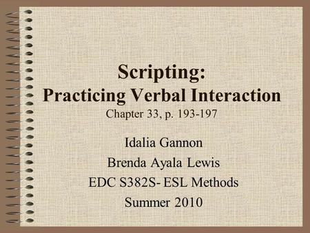 Scripting: Practicing Verbal Interaction Chapter 33, p. 193-197 Idalia Gannon Brenda Ayala Lewis EDC S382S- ESL Methods Summer 2010.