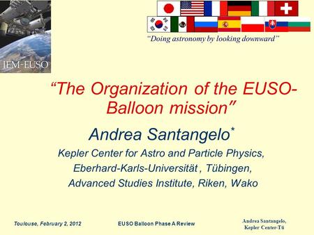 Andrea Santangelo, Kepler Center-Tü Toulouse, February 2, 2012 “The Organization of the EUSO- Balloon mission” Andrea Santangelo * Kepler Center for Astro.