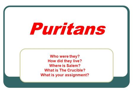 Puritans Who were they? How did they live? Where is Salem? What is The Crucible? What is your assignment?