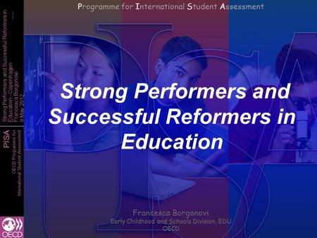 PISA OECD Programme for International Student Assessment Strong Performers and Successful Reformers in Education - Copenhagen Francesca Borgonovi 9 May.