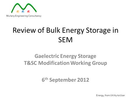 Review of Bulk Energy Storage in SEM Gaelectric Energy Storage T&SC Modification Working Group 6 th September 2012 Mullany Engineering Consultancy Energy,