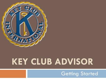 KEY CLUB ADVISOR Getting Started.  Out of the blue, you’ve been drafted into the ranks of Key Club Advisers. Whether it is by choice or an assignment.
